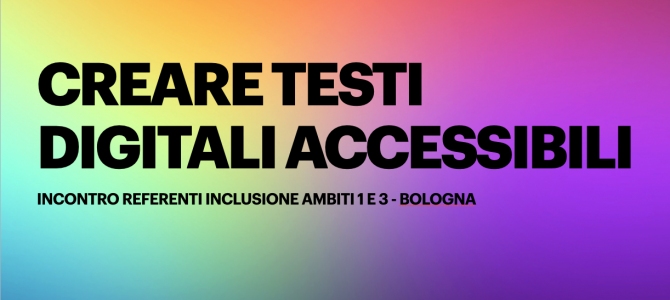 Creare testi digitali accessibili. Slide incontri formativi ambiti 1 e 3 Bologna